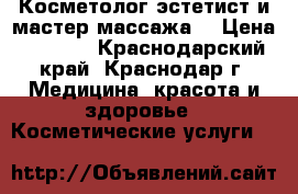 Косметолог-эстетист и мастер массажа  › Цена ­ 1 000 - Краснодарский край, Краснодар г. Медицина, красота и здоровье » Косметические услуги   